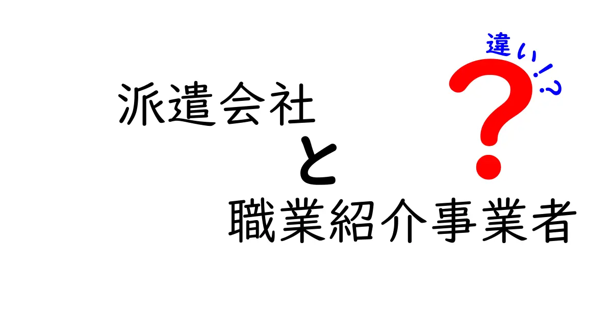 派遣会社と職業紹介事業者の違いを徹底解説！あなたの就職活動に役立つ情報