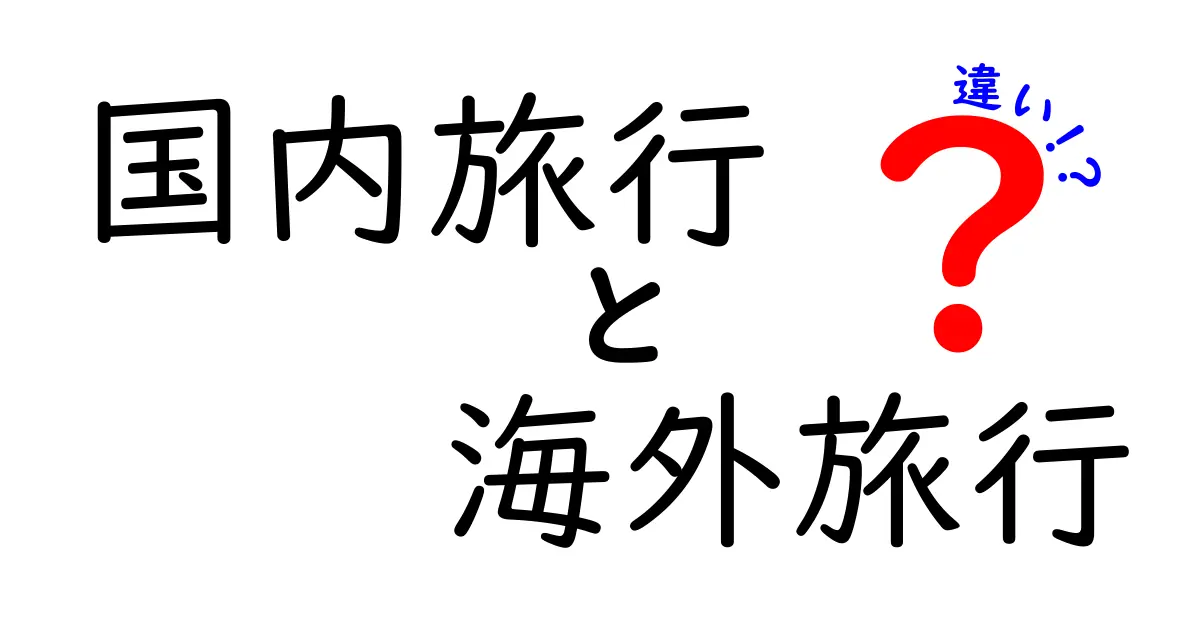 国内旅行と海外旅行の違いを徹底解説！あなたの旅はどちら？