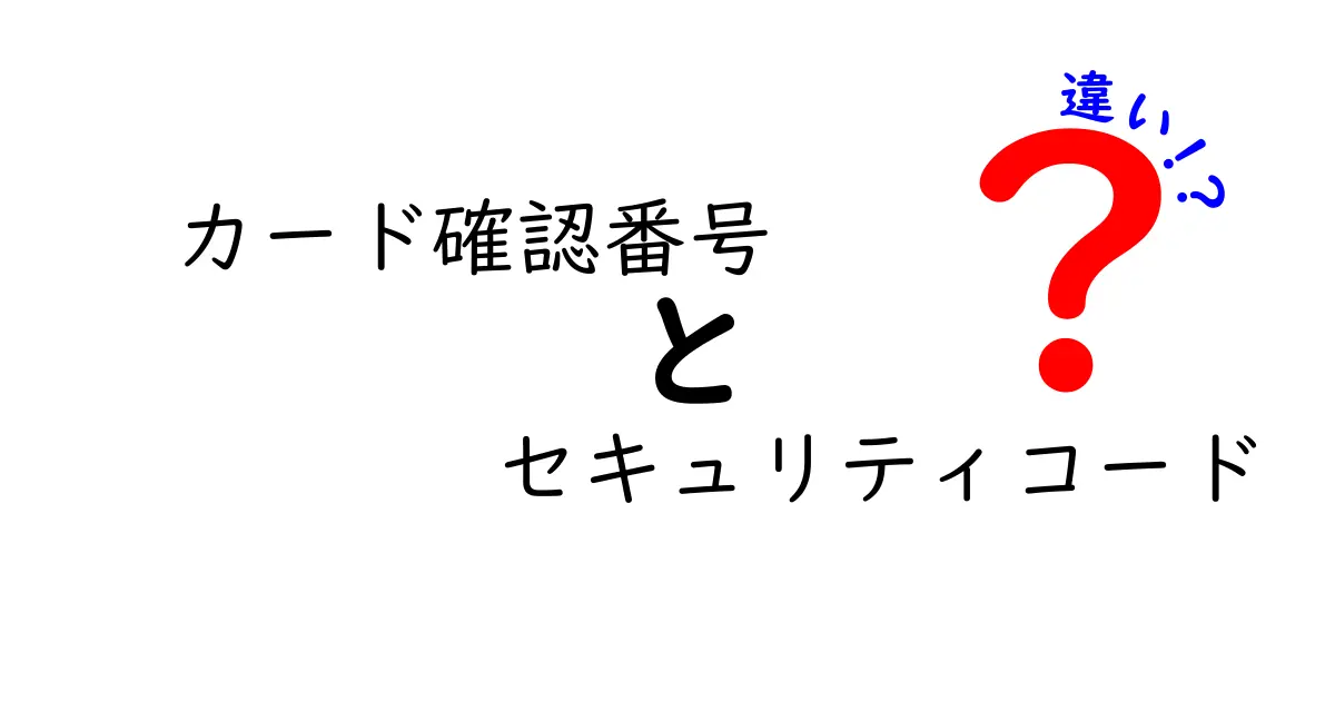 カード確認番号とセキュリティコードの違いとは？分かりやすく解説！