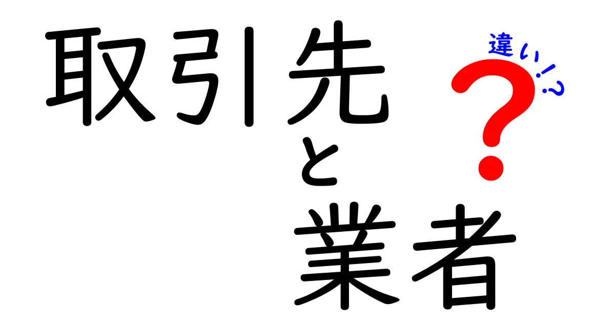 取引先と業者の違いをわかりやすく解説！ビジネス用語の基礎知識