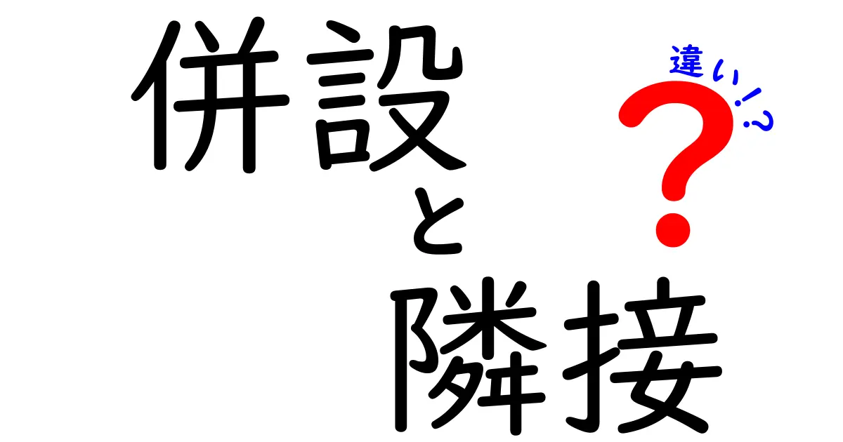 併設と隣接の違いを詳しく解説!混乱しやすい意味の違いとは?