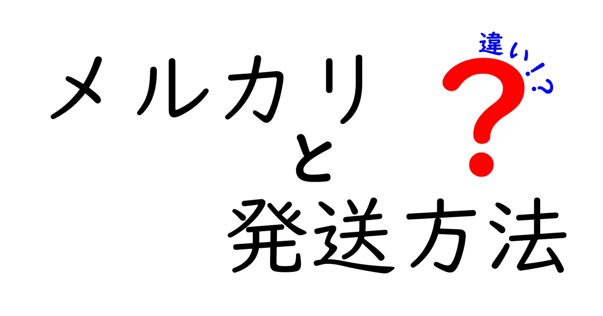 メルカリの発送方法の違いを徹底解説!あなたに最適な方法はどれ?