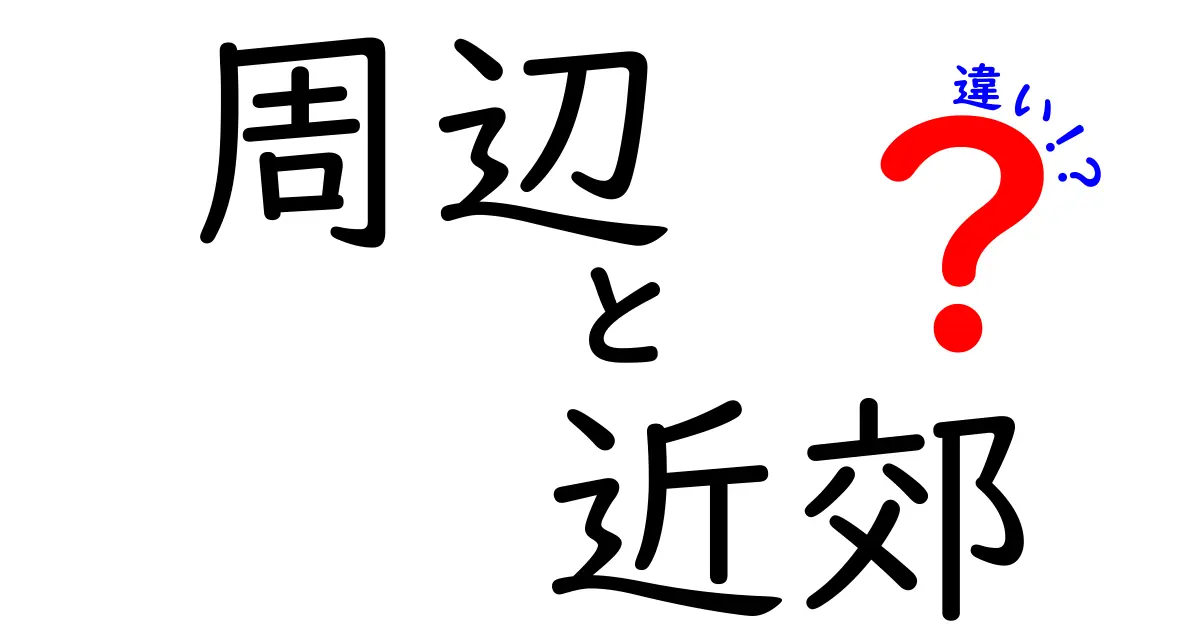 周辺と近郊の違いをわかりやすく解説！どちらを使うべき？