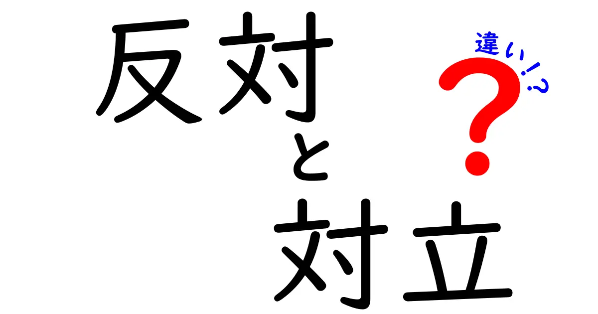 反対と対立の違いとは？理解を深めよう！