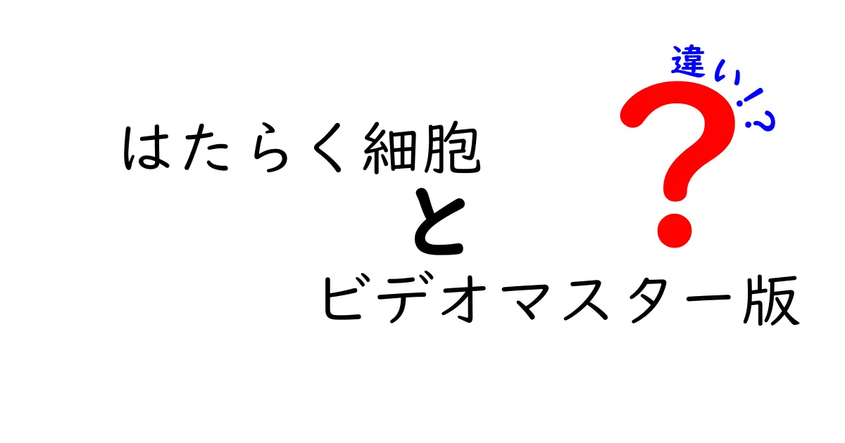 「はたらく細胞 ビデオマスター版」の違いとは？原作との比較で見える魅力