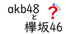 akb48と欅坂46の違いは？