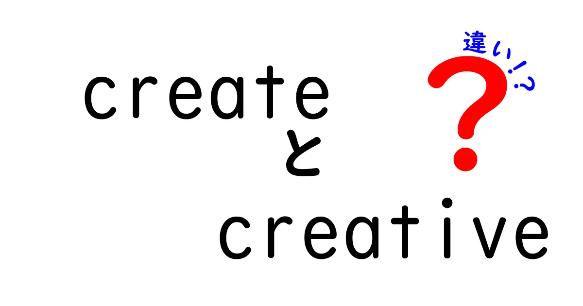 「create」と「creative」の違いをわかりやすく解説！あなたの表現力を広げるために