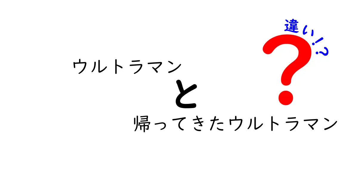 ウルトラマンと帰ってきたウルトラマンの違いとは？魅力を徹底解説！