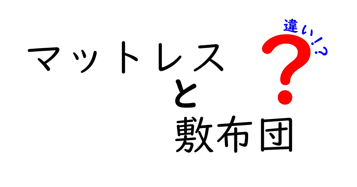 マットレスと敷布団の違いを徹底解説！あなたにぴったりの寝具はどっち？