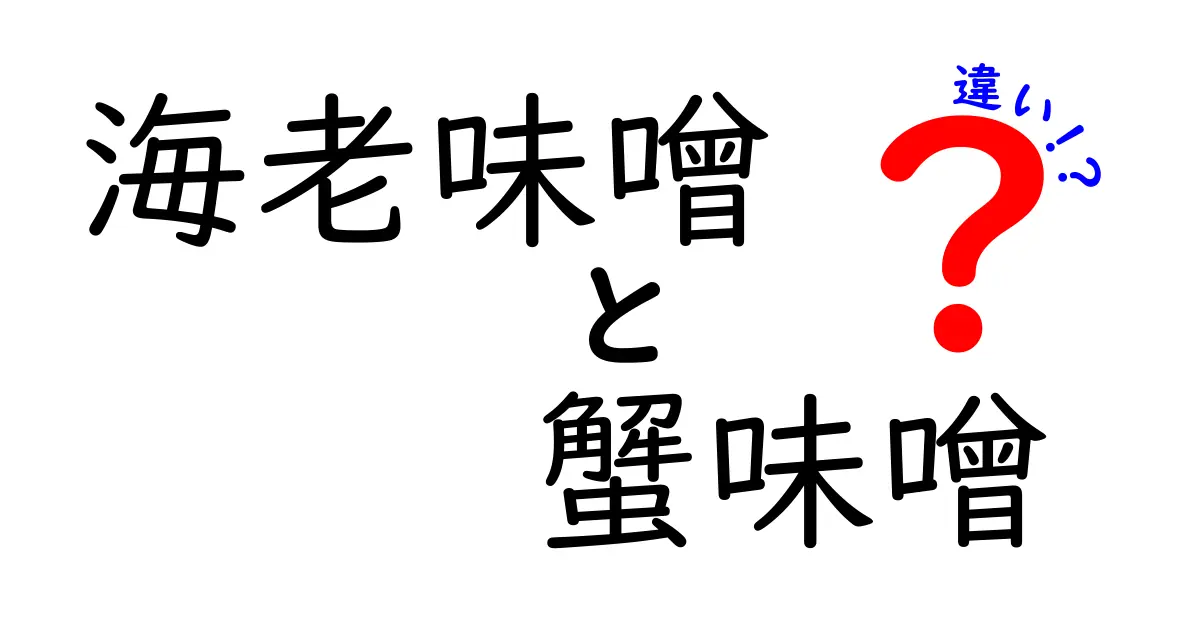 海老味噌と蟹味噌の違いを徹底解説！あなたの味覚はどちらが好き？