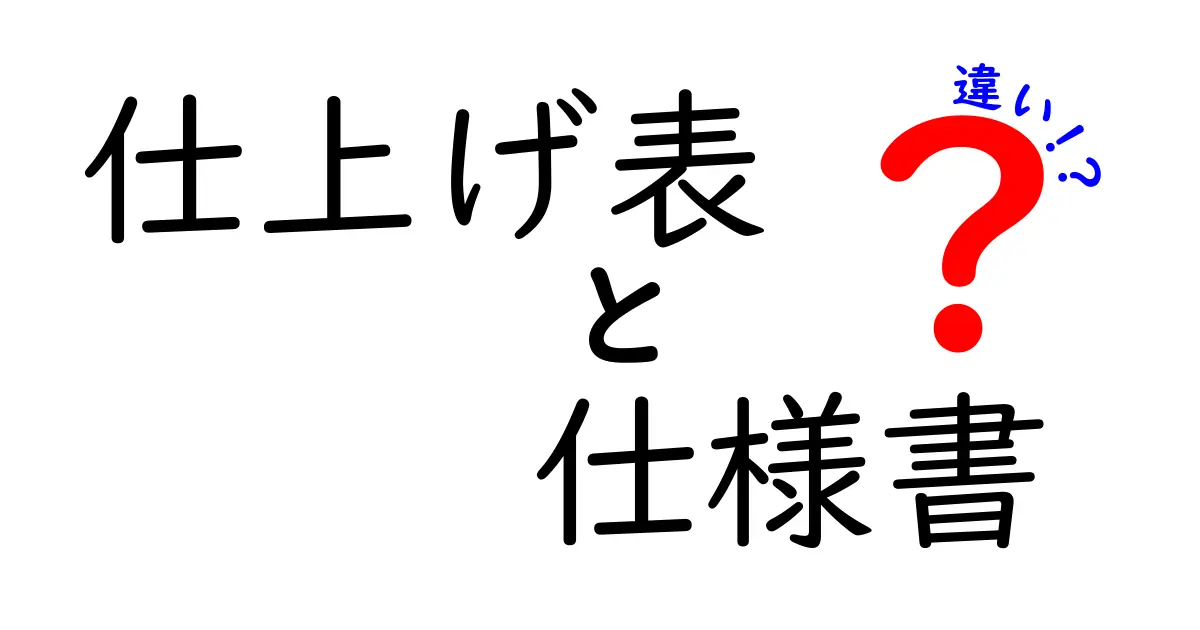 仕上げ表と仕様書の違いを徹底解説！あなたのプロジェクトにどちらが必要か？