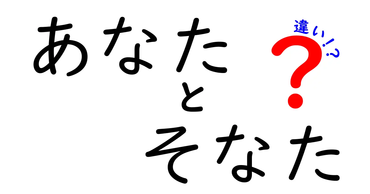 「あなた」と「そなた」の違いを徹底解説！使い分けとその背景に迫る