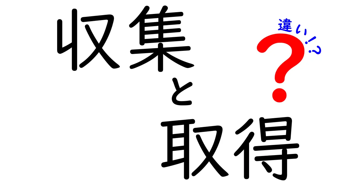 収集と取得の違いを徹底解説！あなたはどちらを使う？