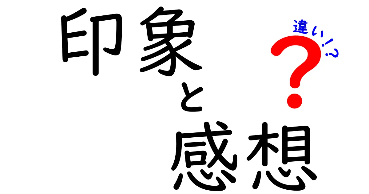 印象と感想の違いを知ろう！わかりやすい解説と実例