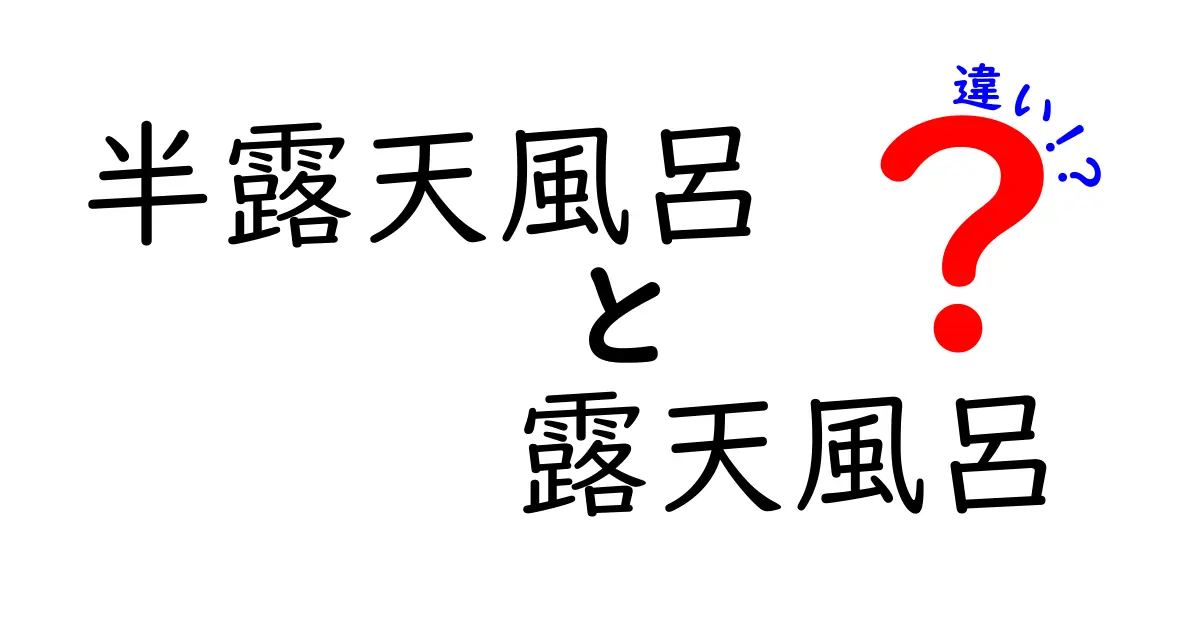 半露天風呂と露天風呂の違いを徹底解説！どっちがおすすめ？