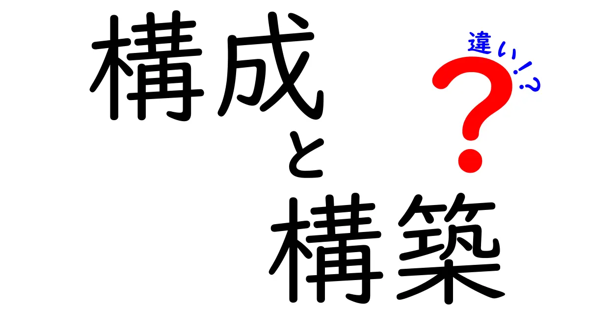 「構成」と「構築」の違いを徹底解説！どちらが重要なの？