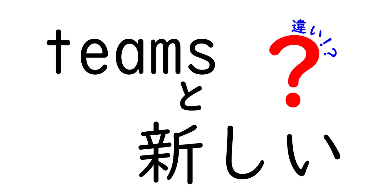 Microsoft Teamsと新しいTeamsの違いを徹底解説！