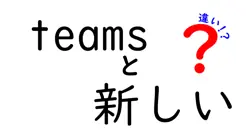 teamsと新しいの違いは？