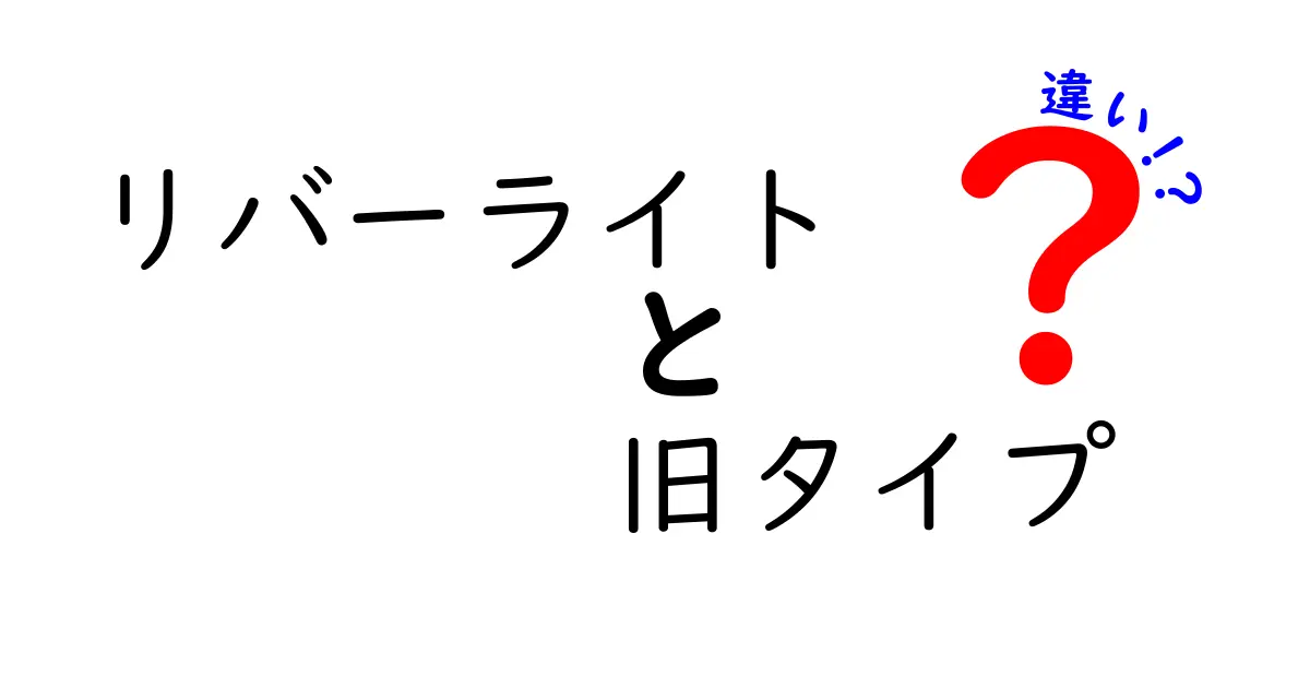 リバーライト旧タイプと新タイプの違いを徹底解説！あなたに合った選び方は？