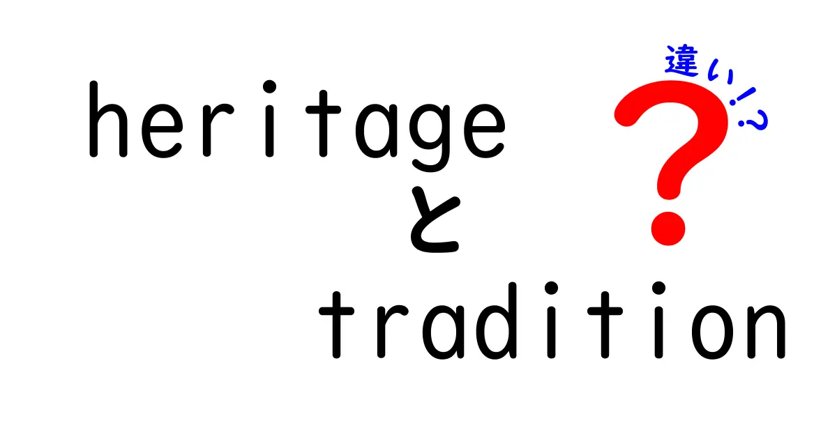 「heritage」と「tradition」の違いを徹底解説！私たちの文化を知ろう