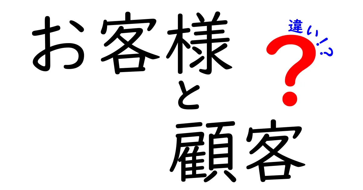 「お客様」と「顧客」の違いを徹底解説！あなたはもう知ってる？