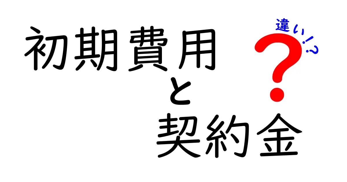 「初期費用」と「契約金」の違いを徹底解説！あなたに必要な知識とは？