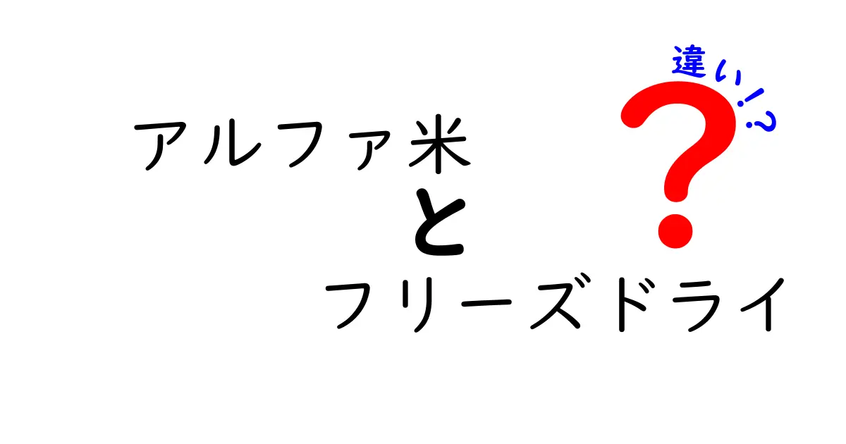 アルファ米とフリーズドライの違いを徹底解説！意外な特徴とは？