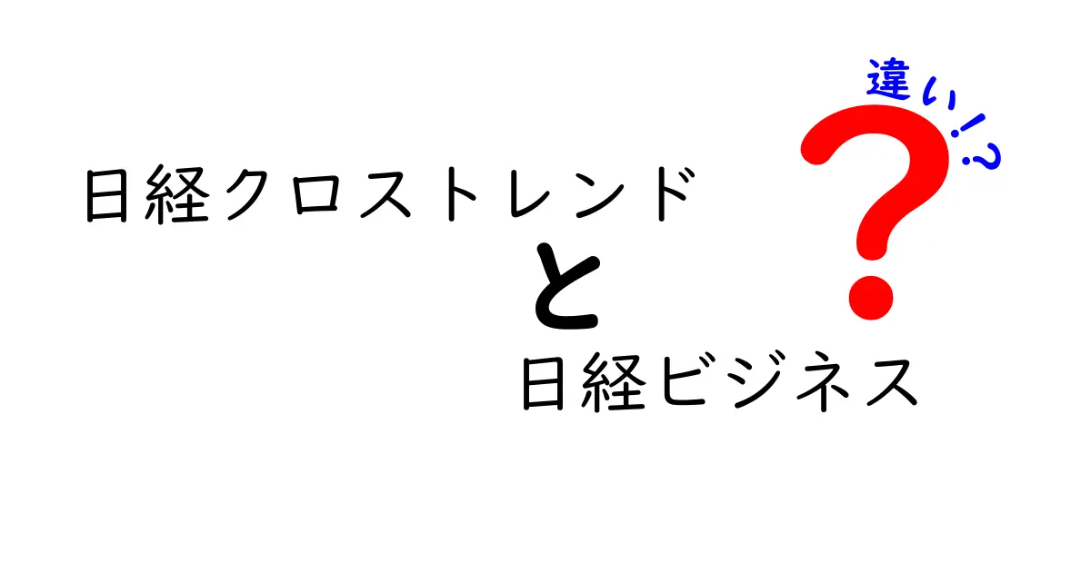 日経クロストレンドと日経ビジネスの違いを徹底解説！あなたに合った媒体はどっち？