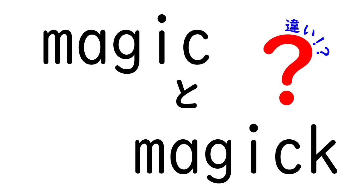 「Magic」と「Magick」の違いをわかりやすく解説！あなたの知らない魔法の世界