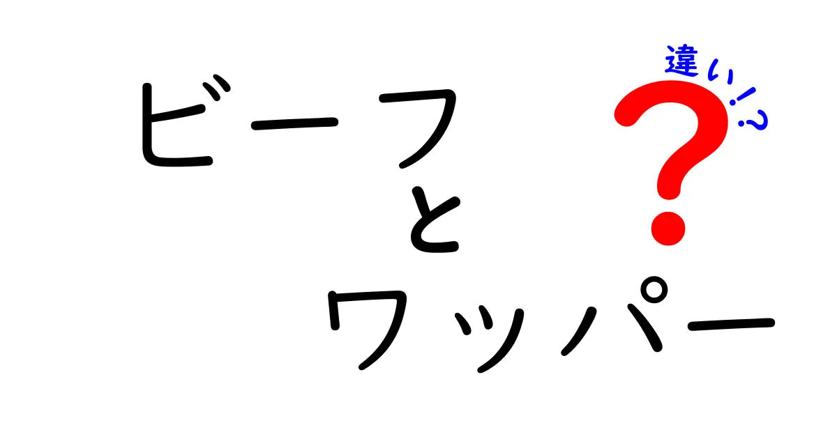 ビーフとワッパーの違いとは？食べる前に知っておきたいこと