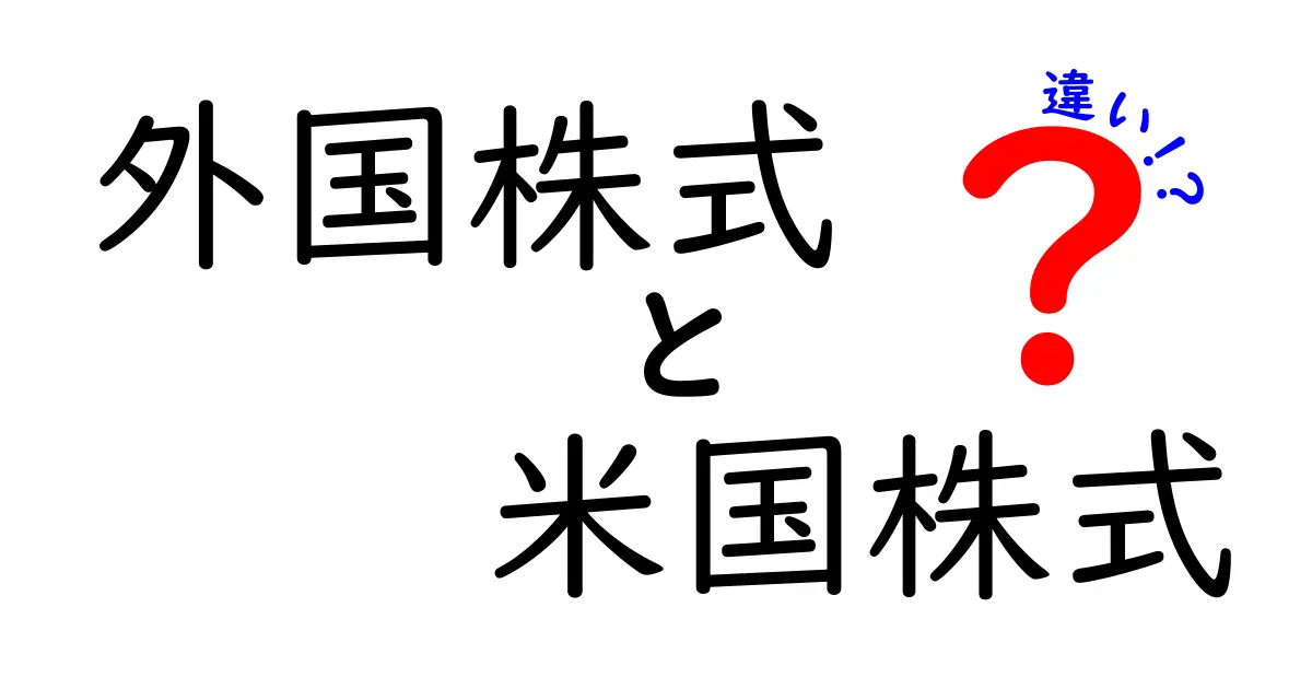 外国株式と米国株式の違いを徹底解説！投資初心者のための理解ガイド