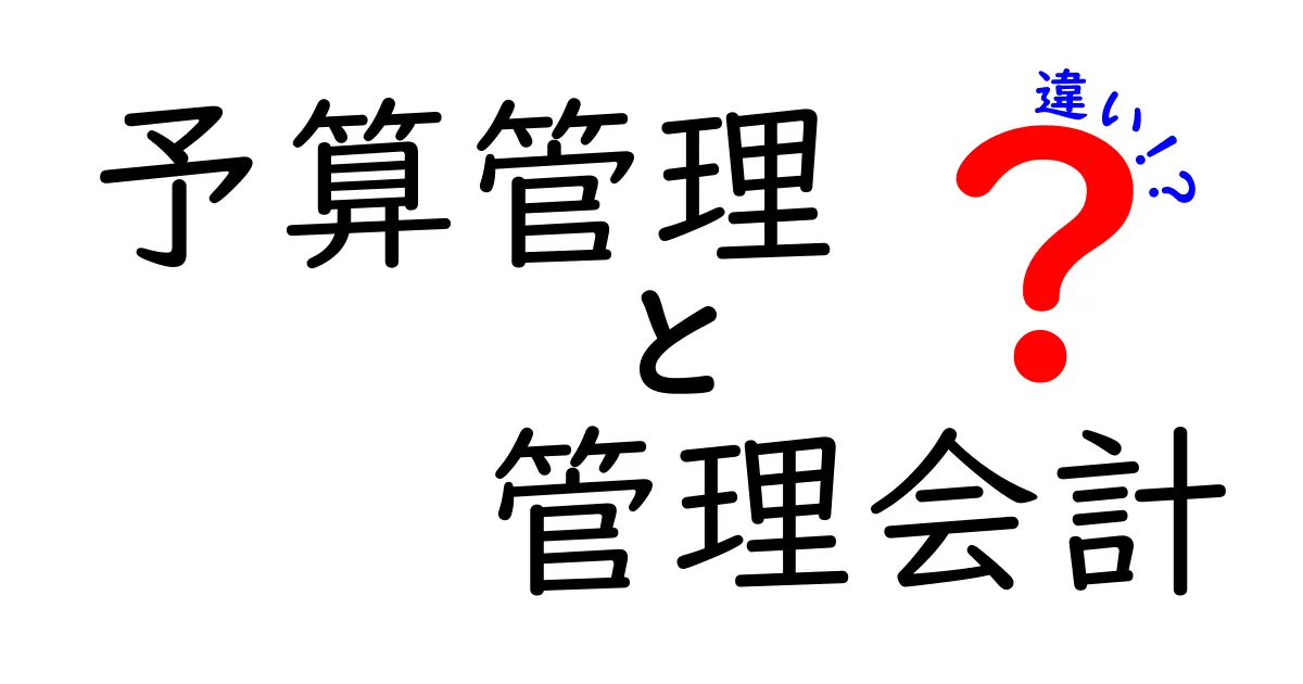 予算管理と管理会計の違いを徹底解説!どちらがビジネスに必要なのか?
