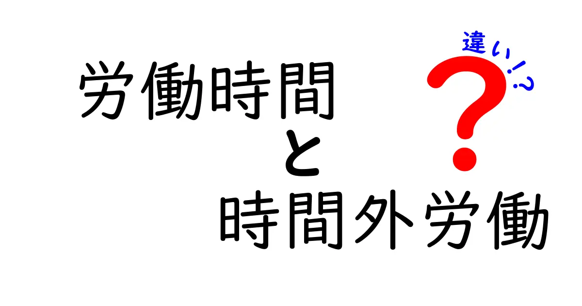 労働時間と時間外労働の違いをわかりやすく解説!