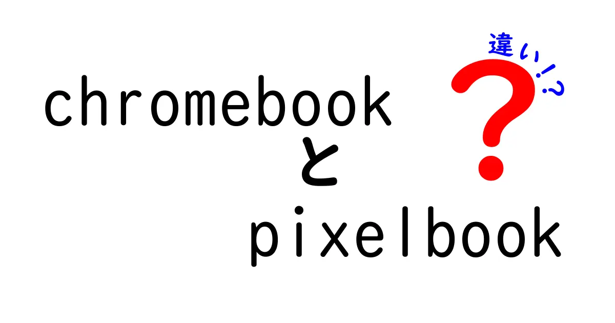 ChromebookとPixelbookの違いを徹底解説！あなたにぴったりのノートPCはどっち？