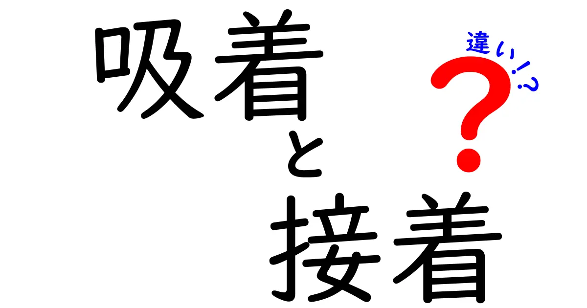 吸着と接着の違いを分かりやすく解説！あなたの身の回りにもある両者の秘密とは？