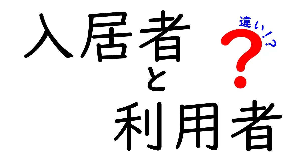 入居者と利用者の違いをわかりやすく解説！あなたはどちらに該当する？