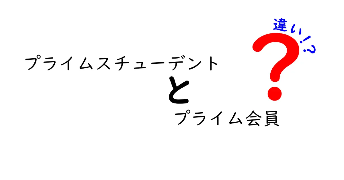 プライムスチューデントとプライム会員の違いを徹底解説！あなたに合った選択はどっち？