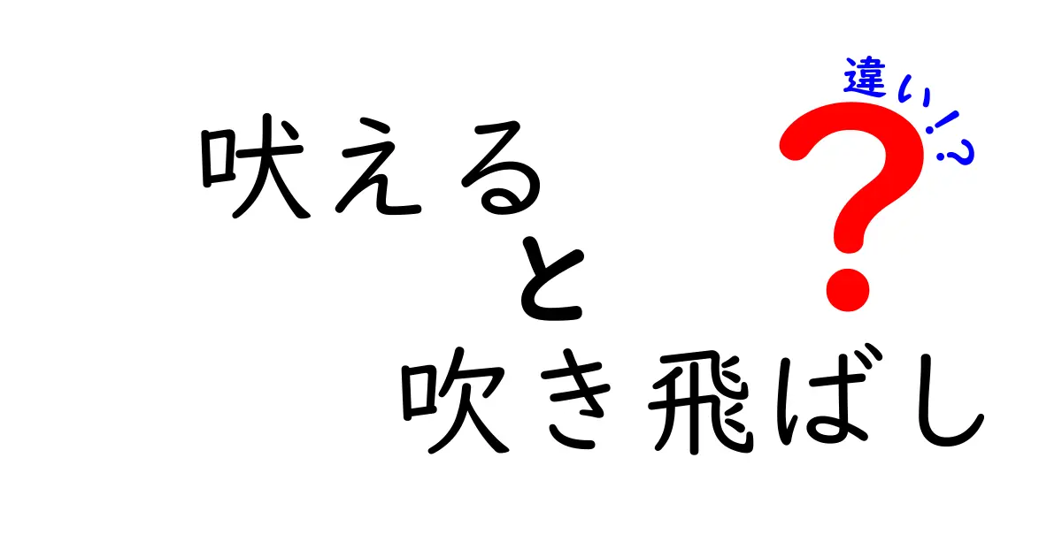 「吠える」と「吹き飛ばし」の違いを徹底解説！知って得する言葉の使い方