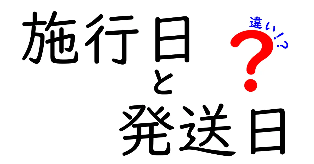 施行日と発送日の違いを徹底解説！あなたの生活にどう関わるのか？