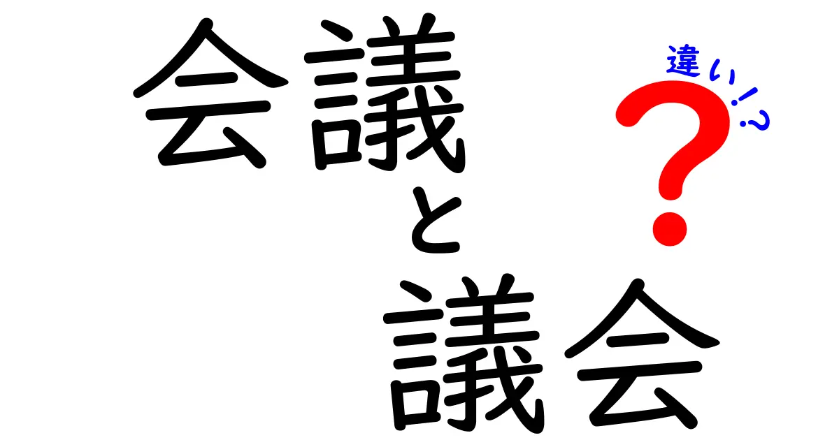 会議と議会の違いを徹底解説！あなたも知れば驚くその特徴