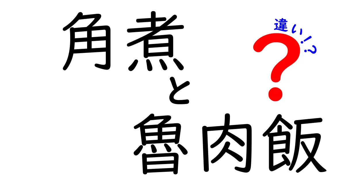 角煮と魯肉飯の違いを徹底解説！あなたの知らない美味しさの秘密