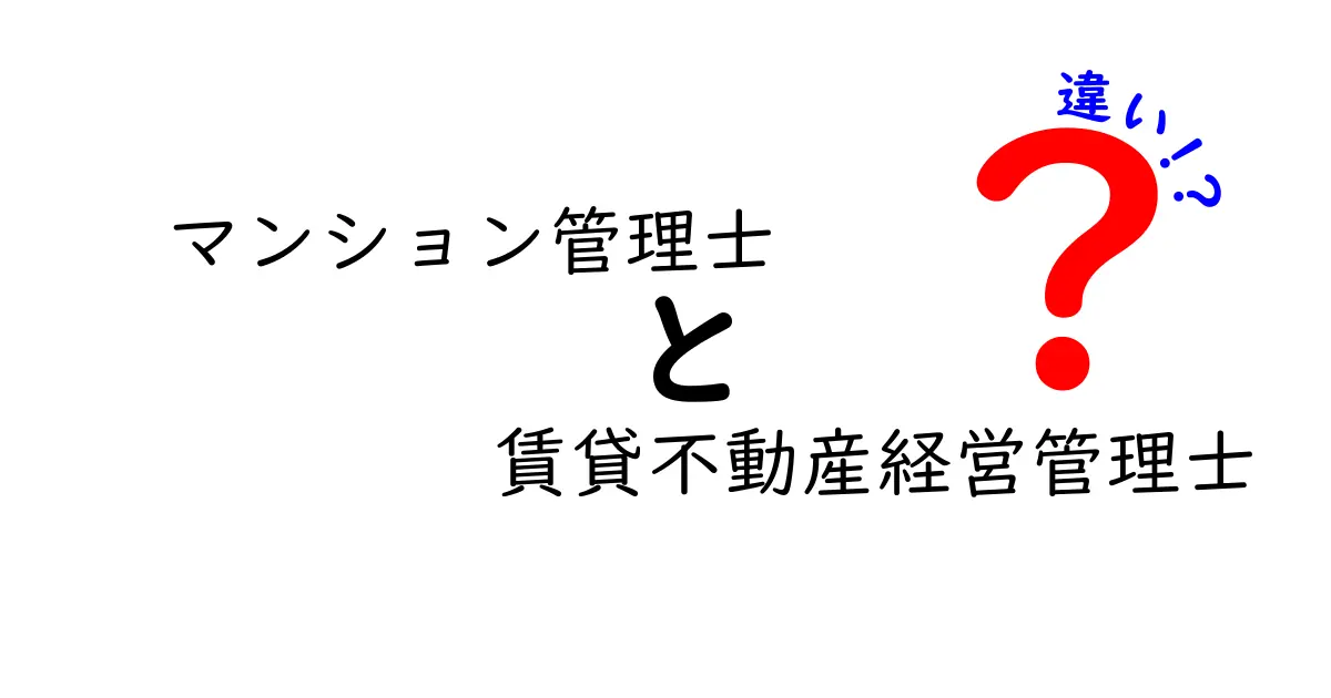 マンション管理士と賃貸不動産経営管理士の違いを詳しく解説！