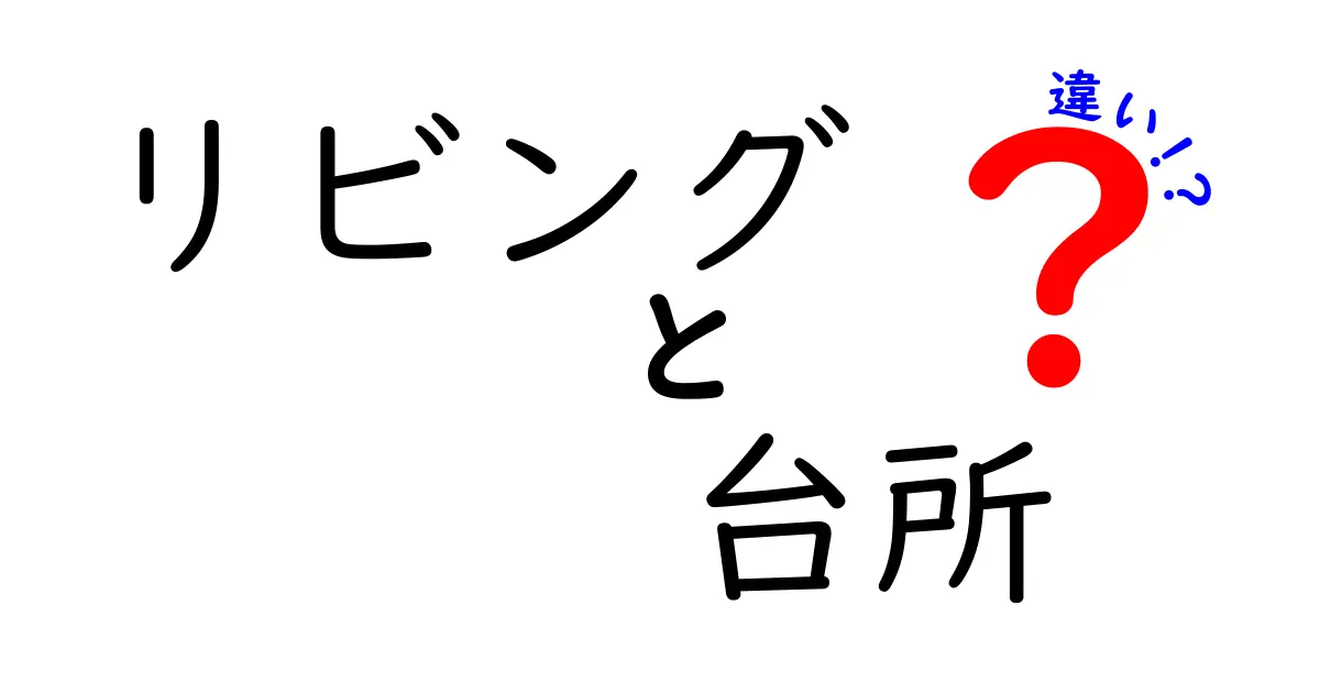 リビングと台所の違いとは？快適な生活空間を見つけよう！