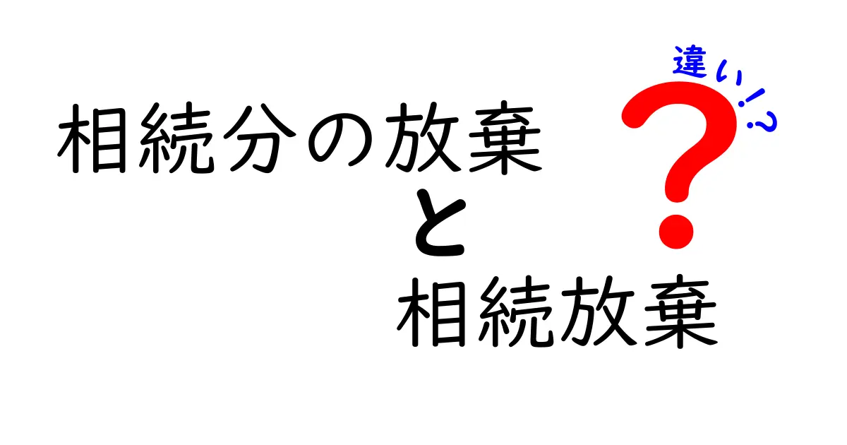 相続分の放棄と相続放棄の違いについてわかりやすく解説!