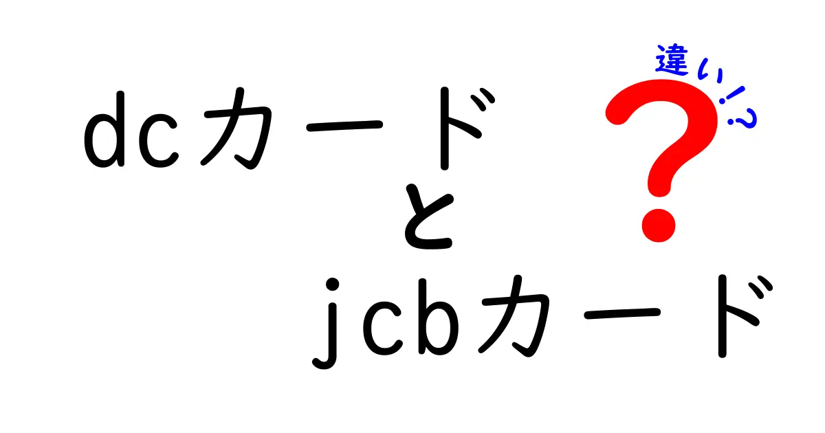 DCカードとJCBカードの違いを徹底比較！あなたに合ったカード選びのポイント