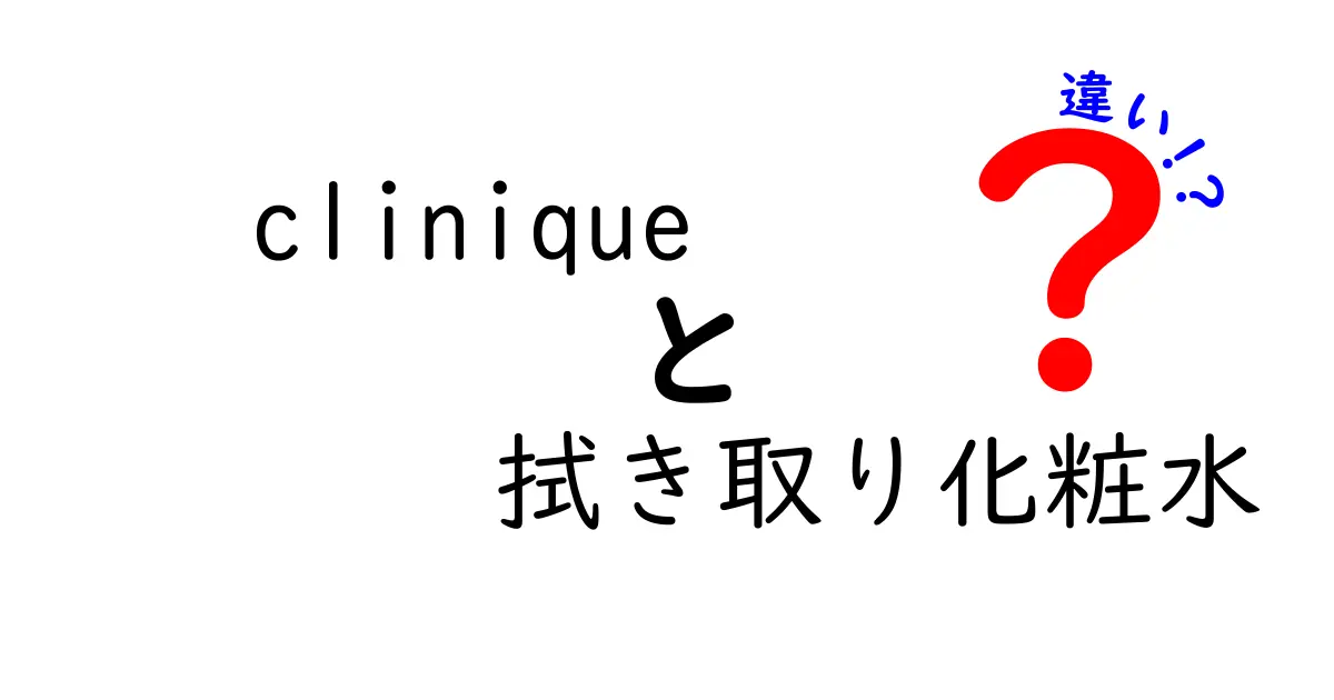 Cliniqueの拭き取り化粧水の違いを徹底解説！種類と用途を知ろう