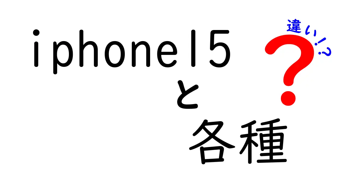 iPhone15の各モデルの違いを徹底解説！どれを選ぶべきか？