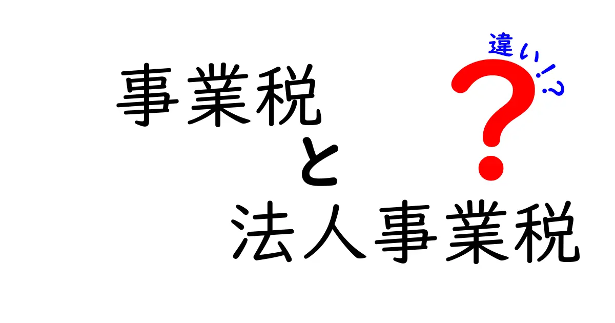 事業税と法人事業税の違いをわかりやすく解説!あなたの税金知識を深めよう