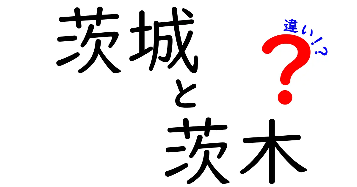 茨城と茨木の違いとは？地域名の由来や特色を徹底解説！