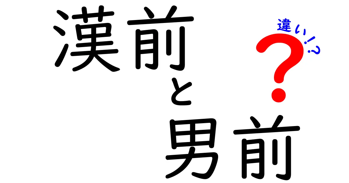 漢前と男前の違いを徹底解説！男の魅力を引き出す言葉とは？